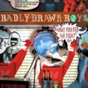 El texto musical WHAT IS IT NOW? de BADLY DRAWN BOY también está presente en el álbum Have you fed the fish ? (2002)