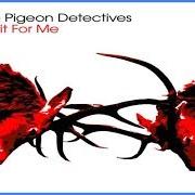 El texto musical WAIT FOR ME de THE PIGEON DETECTIVES también está presente en el álbum Wait for me (2007)