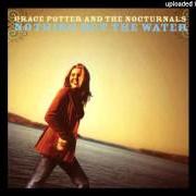 El texto musical NOTHING BUT THE WATER (I) de GRACE POTTER AND THE NOCTURNALS también está presente en el álbum Nothing but the water (2005)