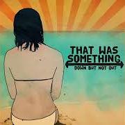 El texto musical IF IT'S UP TO US de THAT WAS SOMETHING también está presente en el álbum Down but not out - ep (2008)