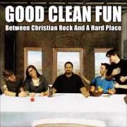 El texto musical BETWEEN CHRISTIAN ROCK AND A HARD PLACE de GOOD CLEAN FUN también está presente en el álbum Between christian rock and a hard place (2006)